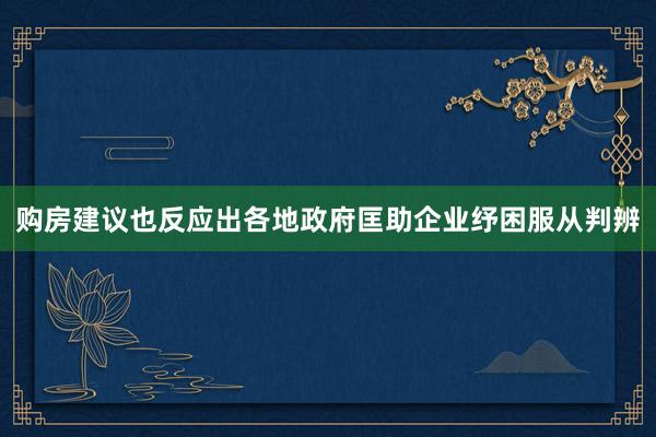 购房建议也反应出各地政府匡助企业纾困服从判辨