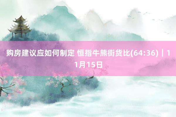 购房建议应如何制定 恒指牛熊街货比(64:36)︱11月15日