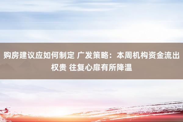 购房建议应如何制定 广发策略：本周机构资金流出权贵 往复心扉有所降温