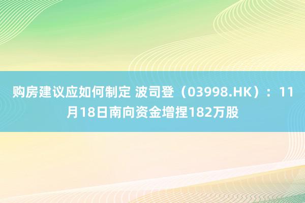 购房建议应如何制定 波司登（03998.HK）：11月18日南向资金增捏182万股