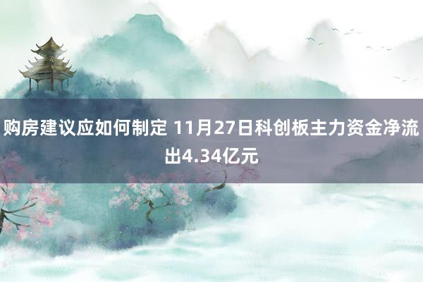 购房建议应如何制定 11月27日科创板主力资金净流出4.34亿元