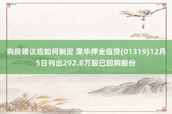 购房建议应如何制定 霭华押业信贷(01319)12月5日刊出292.8万股已回购股份