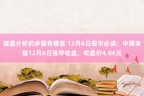 楼盘分析的步骤有哪些 12月6日股市必读：中原幸福12月6日涨停收盘，收盘价4.06元