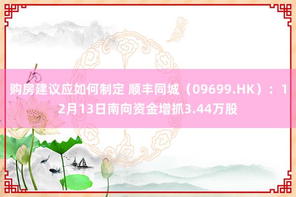 购房建议应如何制定 顺丰同城（09699.HK）：12月13日南向资金增抓3.44万股