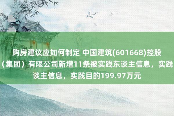 购房建议应如何制定 中国建筑(601668)控股的中国建筑一局（集团）有限公司新增11条被实践东谈主信息，实践目的199.97万元