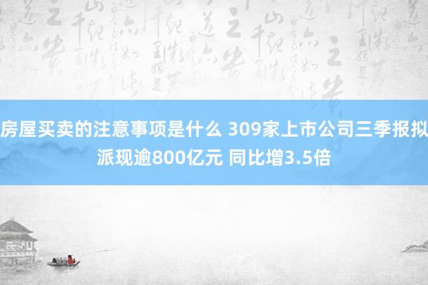 房屋买卖的注意事项是什么 309家上市公司三季报拟派现逾800亿元 同比增3.5倍