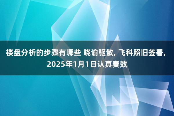 楼盘分析的步骤有哪些 晓谕驱散, 飞科照旧签署, 2025年1月1日认真奏效