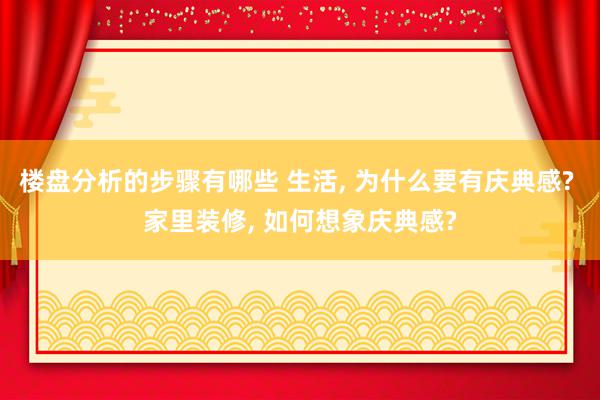 楼盘分析的步骤有哪些 生活, 为什么要有庆典感? 家里装修, 如何想象庆典感?