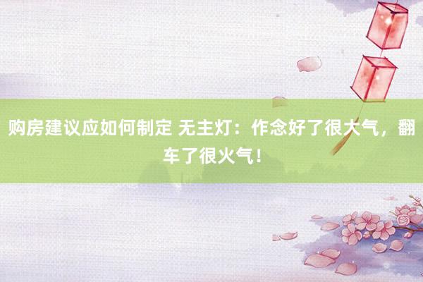 购房建议应如何制定 无主灯：作念好了很大气，翻车了很火气！