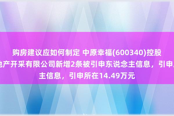 购房建议应如何制定 中原幸福(600340)控股的廊坊京御房地产开采有限公司新增2条被引申东说念主信息，引申所在14.49万元