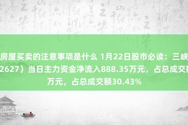 房屋买卖的注意事项是什么 1月22日股市必读：三峡旅游（002627）当日主力资金净流入888.35万元，占总成交额30.43%