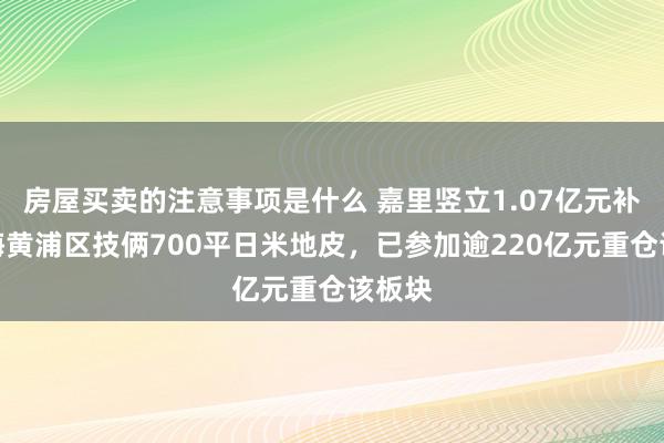 房屋买卖的注意事项是什么 嘉里竖立1.07亿元补充上海黄浦区技俩700平日米地皮，已参加逾220亿元重仓该板块