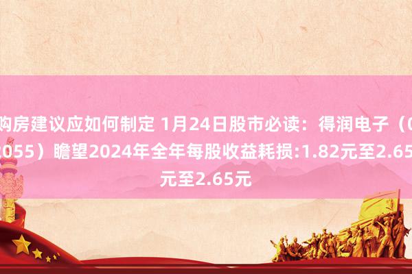 购房建议应如何制定 1月24日股市必读：得润电子（002055）瞻望2024年全年每股收益耗损:1.82元至2.65元