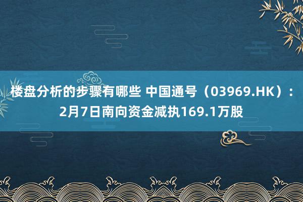 楼盘分析的步骤有哪些 中国通号（03969.HK）：2月7日南向资金减执169.1万股