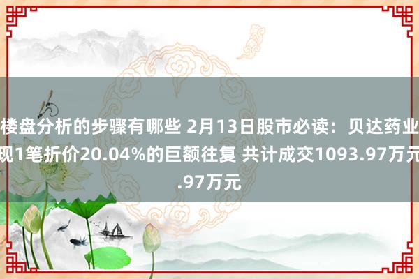 楼盘分析的步骤有哪些 2月13日股市必读：贝达药业现1笔折价20.04%的巨额往复 共计成交1093.97万元