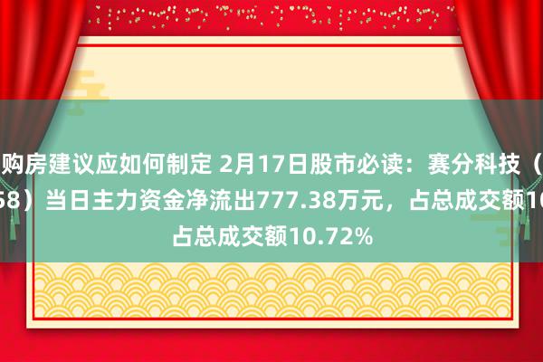 购房建议应如何制定 2月17日股市必读：赛分科技（688758）当日主力资金净流出777.38万元，占总成交额10.72%