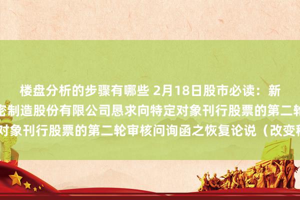 楼盘分析的步骤有哪些 2月18日股市必读：新发布《对于苏州东山精密制造股份有限公司恳求向特定对象刊行股票的第二轮审核问询函之恢复论说（改变稿）》