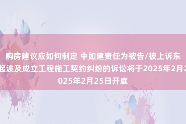 购房建议应如何制定 中如建责任为被告/被上诉东谈主的1起波及成立工程施工契约纠纷的诉讼将于2025年2月25日开庭