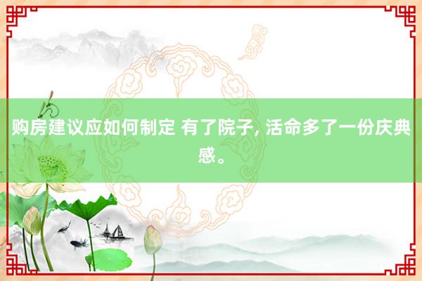 购房建议应如何制定 有了院子, 活命多了一份庆典感。