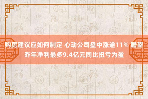 购房建议应如何制定 心动公司盘中涨逾11% 瞻望昨年净利最多9.4亿元同比扭亏为盈