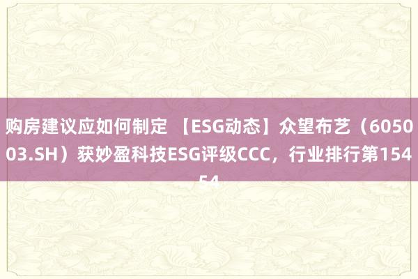 购房建议应如何制定 【ESG动态】众望布艺（605003.SH）获妙盈科技ESG评级CCC，行业排行第154